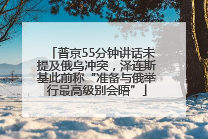 普京55分钟讲话未提及俄乌冲突，泽连斯基此前称“准备与俄举行最高级别会晤”