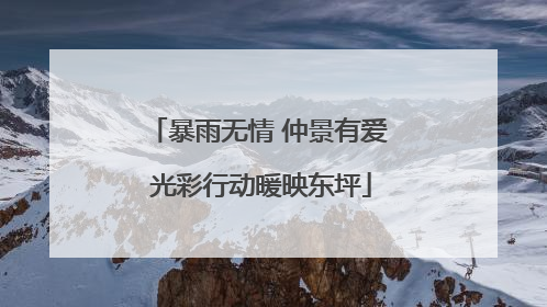 暴雨无情 仲景有爱 光彩行动暖映东坪