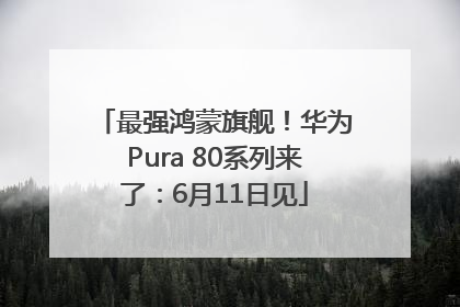 最强鸿蒙旗舰！华为Pura 80系列来了：6月11日见