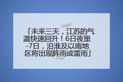 未来三天，江苏的气温快速回升！6日夜里-7日，沿淮及以南地区将出现阵雨或雷雨