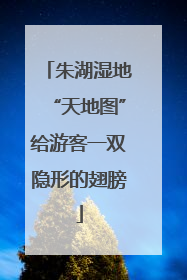 朱湖湿地“天地图”给游客一双隐形的翅膀