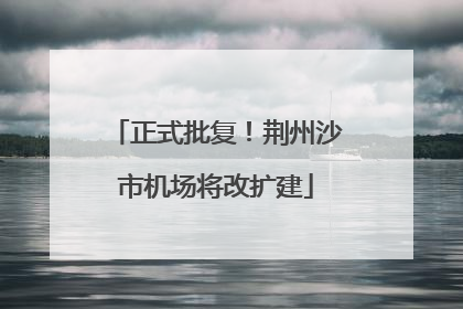 正式批复！荆州沙市机场将改扩建