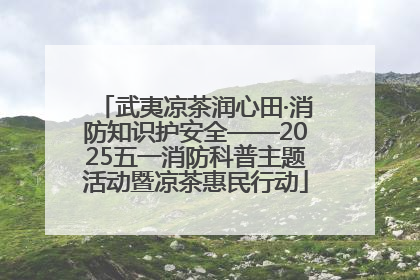 武夷凉茶润心田·消防知识护安全——2025五一消防科普主题活动暨凉茶惠民行动