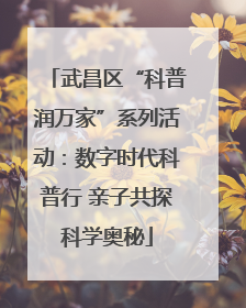 武昌区“科普润万家”系列活动：数字时代科普行 亲子共探科学奥秘