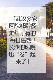 武汉多家医院减脂餐走红，有的每日售罄！长沙的医院也“卷”起来了