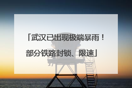 武汉已出现极端暴雨！部分铁路封锁、限速