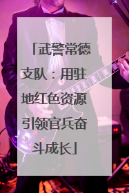 武警常德支队：用驻地红色资源引领官兵奋斗成长