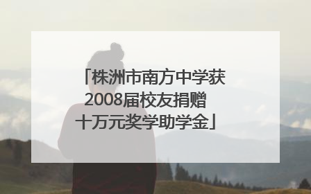 株洲市南方中学获2008届校友捐赠十万元奖学助学金