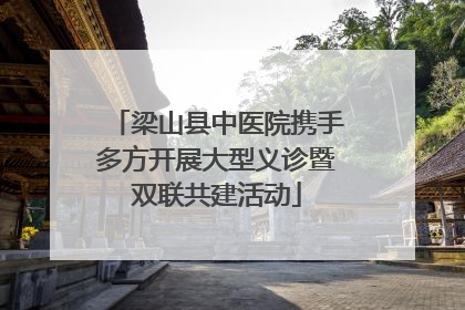 梁山县中医院携手多方开展大型义诊暨双联共建活动