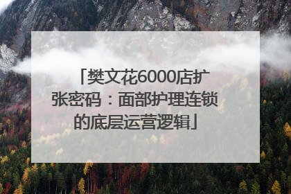 樊文花6000店扩张密码：面部护理连锁的底层运营逻辑