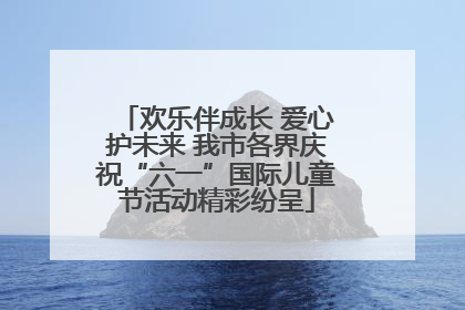 欢乐伴成长 爱心护未来 我市各界庆祝“六一”国际儿童节活动精彩纷呈