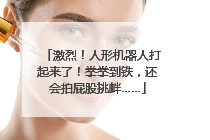 激烈！人形机器人打起来了！拳拳到铁，还会拍屁股挑衅……