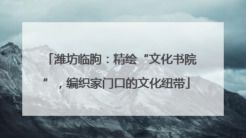 潍坊临朐：精绘“文化书院”，编织家门口的文化纽带