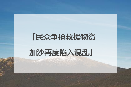 民众争抢救援物资 加沙再度陷入混乱