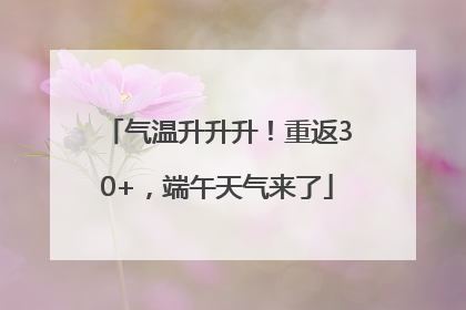 气温升升升！重返30+，端午天气来了