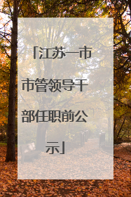 江苏一市市管领导干部任职前公示