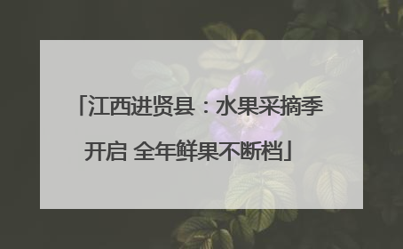 江西进贤县：水果采摘季开启 全年鲜果不断档