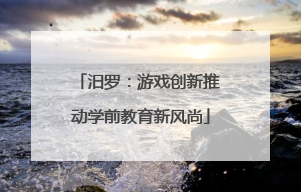 汨罗：游戏创新推动学前教育新风尚