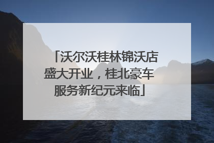 沃尔沃桂林锦沃店盛大开业，桂北豪车服务新纪元来临