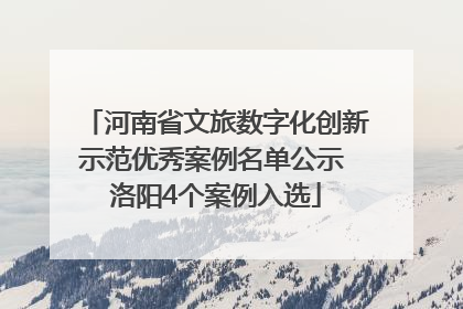 河南省文旅数字化创新示范优秀案例名单公示 洛阳4个案例入选