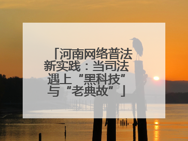 河南网络普法新实践：当司法遇上“黑科技”与“老典故”