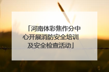 河南体彩焦作分中心开展消防安全培训及安全检查活动