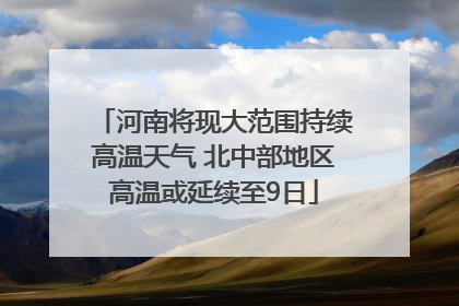 河南将现大范围持续高温天气 北中部地区高温或延续至9日