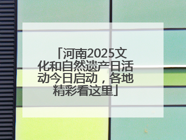 河南2025文化和自然遗产日活动今日启动，各地精彩看这里