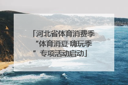 河北省体育消费季“体育消夏·嗨玩季”专项活动启动