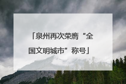 泉州再次荣膺“全国文明城市”称号