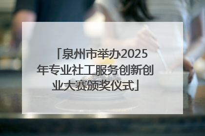 泉州市举办2025年专业社工服务创新创业大赛颁奖仪式