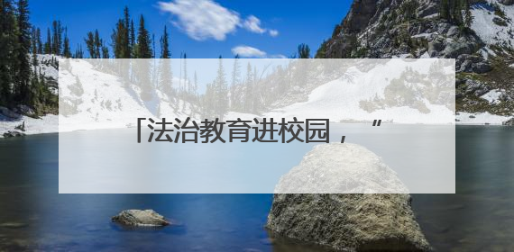 法治教育进校园，“典”亮青春护成长