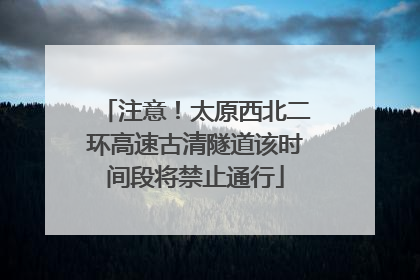 注意！太原西北二环高速古清隧道该时间段将禁止通行