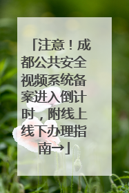 注意！成都公共安全视频系统备案进入倒计时，附线上线下办理指南→