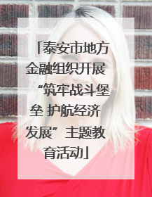 泰安市地方金融组织开展“筑牢战斗堡垒 护航经济发展”主题教育活动