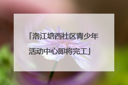 洛江塘西社区青少年活动中心即将完工