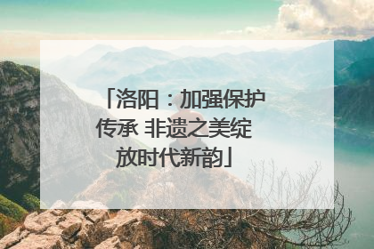 洛阳：加强保护传承 非遗之美绽放时代新韵