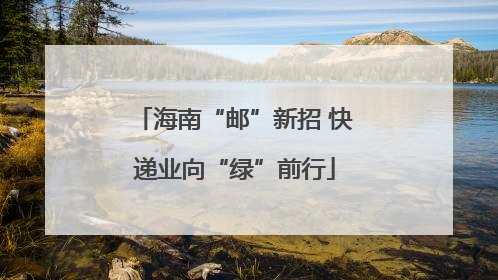 海南“邮”新招 快递业向“绿”前行
