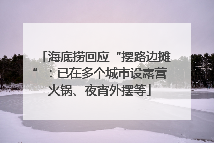 海底捞回应“摆路边摊”：已在多个城市设露营火锅、夜宵外摆等