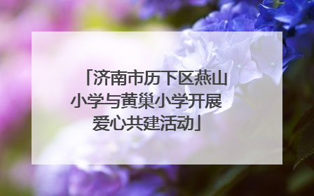 济南市历下区燕山小学与黄巢小学开展爱心共建活动