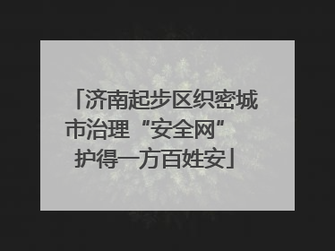 济南起步区织密城市治理“安全网” 护得一方百姓安