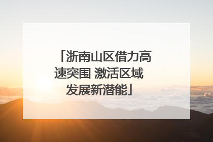 浙南山区借力高速突围 激活区域发展新潜能
