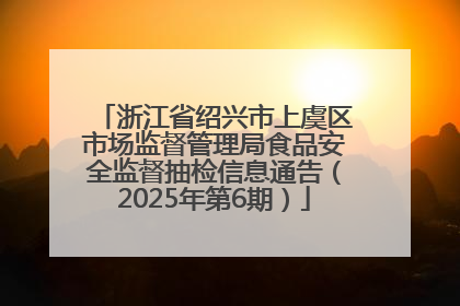 浙江省绍兴市上虞区市场监督管理局食品安全监督抽检信息通告（2025年第6期）