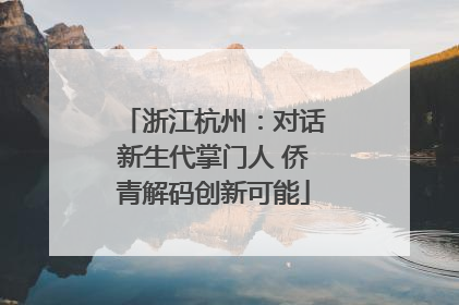 浙江杭州：对话新生代掌门人 侨青解码创新可能
