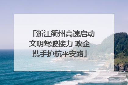 浙江衢州高速启动文明驾驶接力 政企携手护航平安路