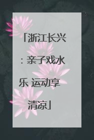 浙江长兴：亲子戏水乐 运动享清凉