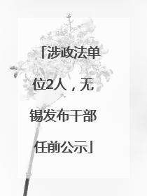 涉政法单位2人，无锡发布干部任前公示