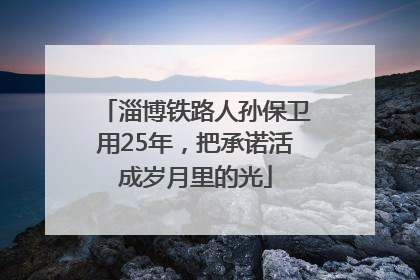 淄博铁路人孙保卫用25年，把承诺活成岁月里的光
