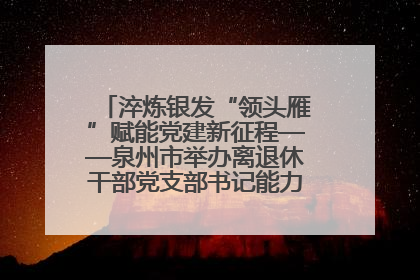 淬炼银发“领头雁”赋能党建新征程——泉州市举办离退休干部党支部书记能力建设专题培训