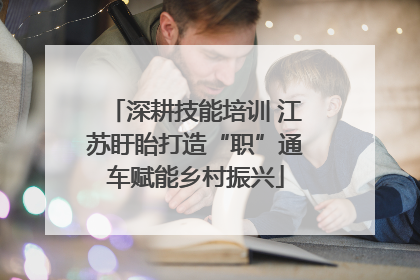 深耕技能培训 江苏盱眙打造“职”通车赋能乡村振兴